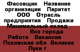 Фасовщик › Название организации ­ Паритет, ООО › Отрасль предприятия ­ Продажи › Минимальный оклад ­ 20 000 - Все города Работа » Вакансии   . Псковская обл.,Великие Луки г.